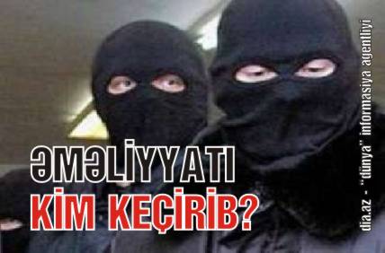 ƏMƏLİYYAT KİMƏ QARŞI KEÇİRİLİB? - YENİLƏNDİ